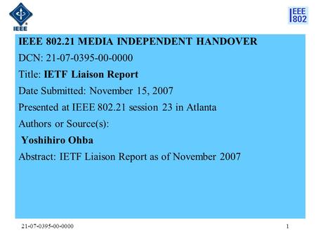 21-07-0395-00-00001 IEEE 802.21 MEDIA INDEPENDENT HANDOVER DCN: 21-07-0395-00-0000 Title: IETF Liaison Report Date Submitted: November 15, 2007 Presented.