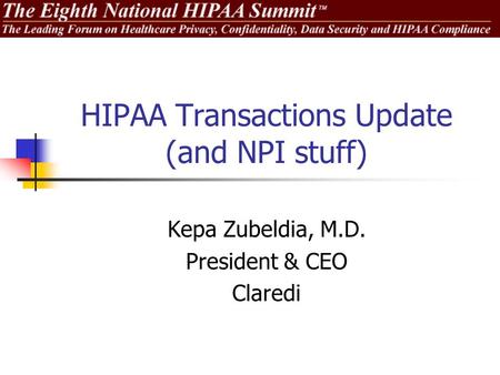 HIPAA Transactions Update (and NPI stuff) Kepa Zubeldia, M.D. President & CEO Claredi.