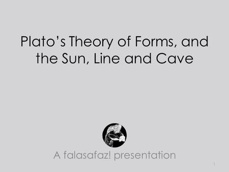 Plato’s Theory of Forms, and the Sun, Line and Cave A falasafaz! presentation 1.