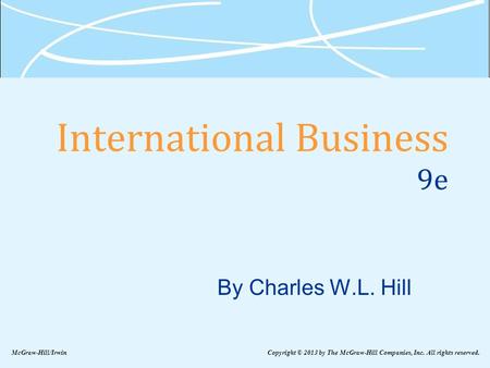 International Business 9e By Charles W.L. Hill McGraw-Hill/Irwin Copyright © 2013 by The McGraw-Hill Companies, Inc. All rights reserved.