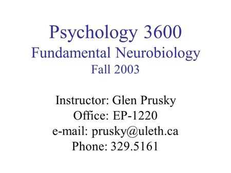 Psychology 3600 Fundamental Neurobiology Fall 2003 Instructor: Glen Prusky Office: EP-1220   Phone: 329.5161.