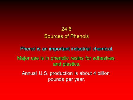 24.6 Sources of Phenols Phenol is an important industrial chemical. Major use is in phenolic resins for adhesives and plastics. Annual U.S. production.