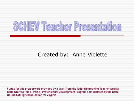 Created by: Anne Violette Funds for this project were provided by a grant from the federal Improving Teacher Quality State Grants (Title II, Part A) Professional.