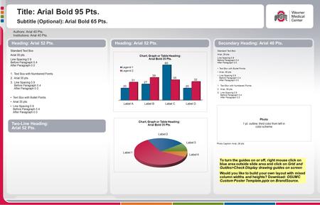 Title: Arial Bold 95 Pts. Subtitle (Optional): Arial Bold 65 Pts. Authors: Arial 40 Pts. Institutions: Arial 40 Pts. Secondary Heading: Arial 40 Pts. Standard.