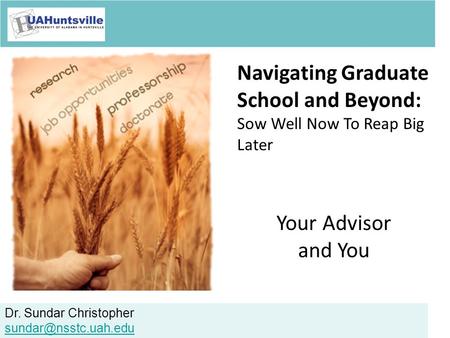 Dr. Sundar Christopher Navigating Graduate School and Beyond: Sow Well Now To Reap Big Later Your Advisor and You.