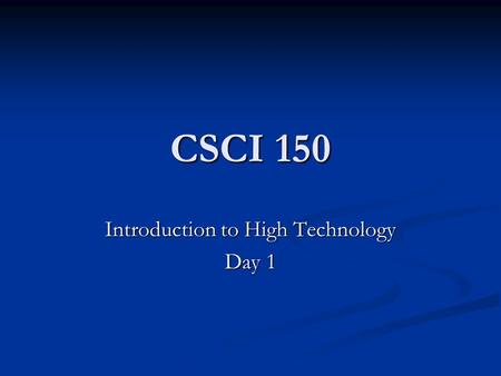 CSCI 150 Introduction to High Technology Day 1. CSCI 150 – High Technology Intro me Intro me Intro you Intro you Year and Major Year and Major Why did.