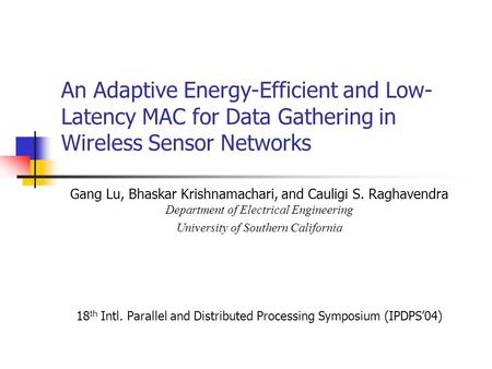 An Adaptive Energy-Efficient and Low- Latency MAC for Data Gathering in Wireless Sensor Networks Gang Lu, Bhaskar Krishnamachari, and Cauligi S. Raghavendra.