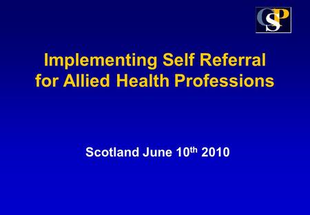 Implementing Self Referral for Allied Health Professions Scotland June 10 th 2010.