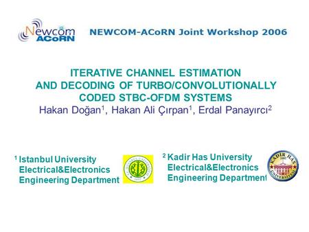 ITERATIVE CHANNEL ESTIMATION AND DECODING OF TURBO/CONVOLUTIONALLY CODED STBC-OFDM SYSTEMS Hakan Doğan 1, Hakan Ali Çırpan 1, Erdal Panayırcı 2 1 Istanbul.