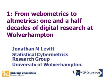 1: From webometrics to altmetrics: one and a half decades of digital research at Wolverhampton Jonathan M Levitt Statistical Cybermetrics Research Group.