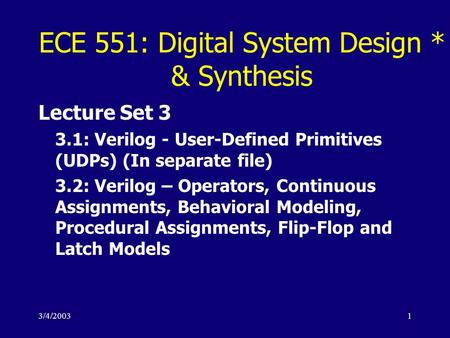 3/4/20031 ECE 551: Digital System Design * & Synthesis Lecture Set 3 3.1: Verilog - User-Defined Primitives (UDPs) (In separate file) 3.2: Verilog – Operators,