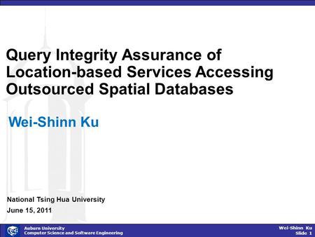 Wei-Shinn Ku Slide 1 Auburn University Computer Science and Software Engineering Query Integrity Assurance of Location-based Services Accessing Outsourced.