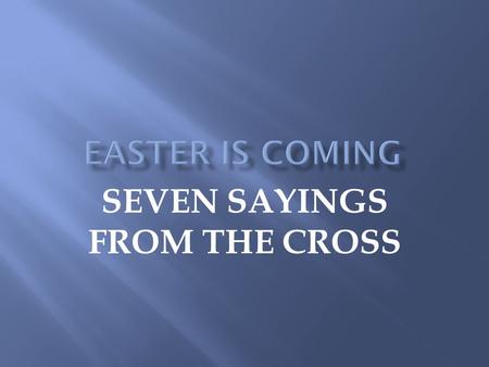 SEVEN SAYINGS FROM THE CROSS. Matthew 27:45-50 Psalm 22 Isaiah 53:5 II Corinthians 1:2-4; 5:21 Hebrews 2:18; 4:15; 5:4-9 I Peter 1:6-7 Proverbs 3:5-6.