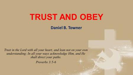 TRUST AND OBEY Trust in the Lord with all your heart, and lean not on your own understanding; In all your ways acknowledge Him, and He shall direct your.