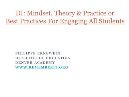 PHILIPPE ERNEWEIN DIRECTOR OF EDUCATION DENVER ACADEMY WWW.REMEMBERIT.ORG DI: Mindset, Theory & Practice or Best Practices For Engaging All Students.