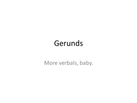 Gerunds More verbals, baby.. Gerunds Gerunds are the base form of a verb + an ‘ing’ ending. They function as NOUNS. Example: Frolicking is relaxing. I.