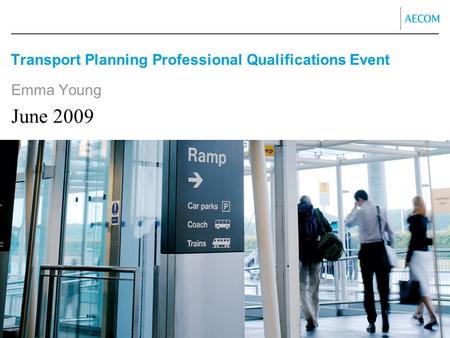 Transport Planning Professional Qualifications Event Emma Young June 2009.