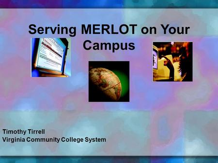 Timothy Tirrell Virginia Community College System Serving MERLOT on Your Campus.