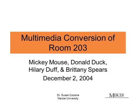 Dr. Susan Codone Mercer University Multimedia Conversion of Room 203 Mickey Mouse, Donald Duck, Hilary Duff, & Brittany Spears December 2, 2004.