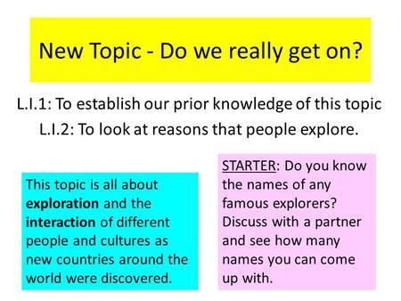 New Topic - Do we really get on? L.I.1: To establish our prior knowledge of this topic L.I.2: To look at reasons that people explore. This topic is all.