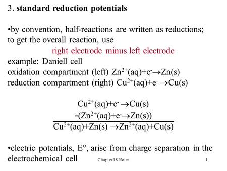 Chapter 18 Notes1 3. standard reduction potentials by convention, half-reactions are written as reductions; to get the overall reaction, use right electrode.