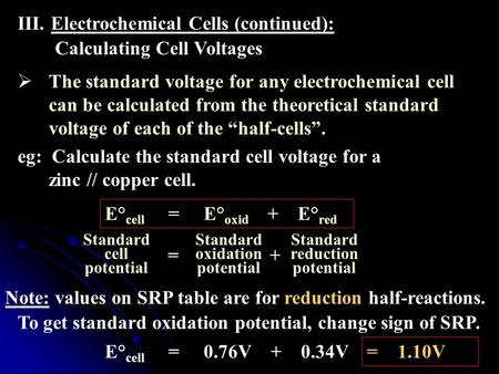 III.Electrochemical Cells (continued): Calculating Cell Voltages  The standard voltage for any electrochemical cell can be calculated from the theoretical.