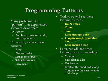 Fundamentals of Software Development 1Slide 1 Programming Patterns Many problems fit a “pattern” that experienced software developers recognizeMany problems.