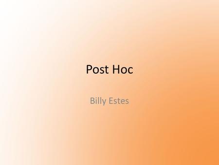 Post Hoc Billy Estes. Post Hoc Explained Event A happened immediately prior to event B. Therefore, A caused B. Post Hoc occurs when a faulty assumption.