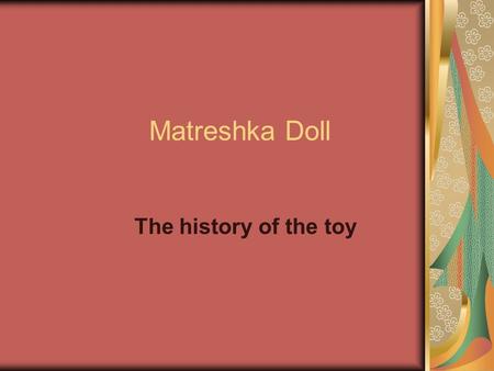 Matreshka Doll The history of the toy. Matreshka comes to Russia The first Matreshka doll comes to Russia at the end of the 19 th century. It looks like.