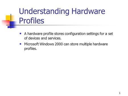 1 Understanding Hardware Profiles A hardware profile stores configuration settings for a set of devices and services. Microsoft Windows 2000 can store.