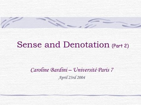 Sense and Denotation (Part 2) Caroline Bardini – Université Paris 7 April 23rd 2004.