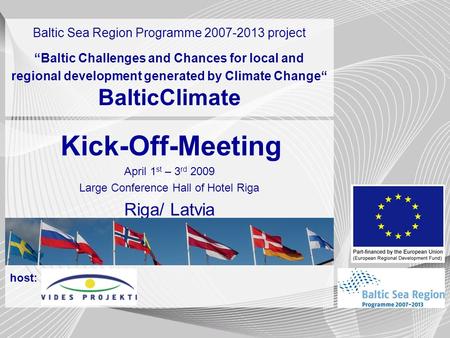 Start and break slide Kick-Off-Meeting April 1 st – 3 rd 2009 Large Conference Hall of Hotel Riga Riga/ Latvia host: Baltic Sea Region Programme 2007-2013.