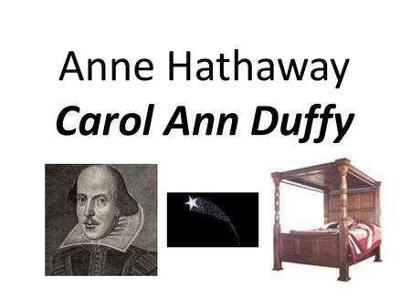 Anne Hathaway Carol Ann Duffy. Epigraph ‘ Item I gyve unto my wife my second best bed…’ (from Shakespeare’s will)