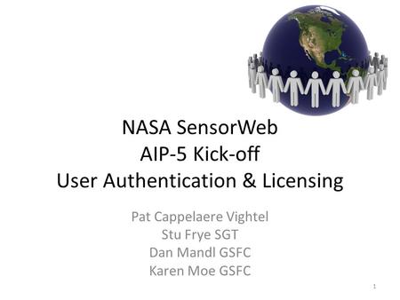 NASA SensorWeb AIP-5 Kick-off User Authentication & Licensing Pat Cappelaere Vightel Stu Frye SGT Dan Mandl GSFC Karen Moe GSFC 1.