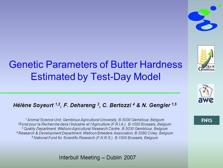 Interbull Meeting – Dublin 2007 Genetic Parameters of Butter Hardness Estimated by Test-Day Model Hélène Soyeurt 1,2, F. Dehareng 3, C. Bertozzi 4 & N.