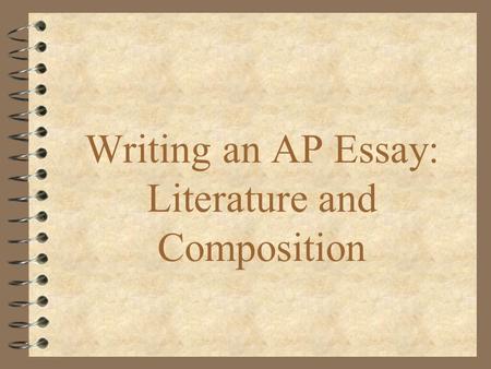 Writing an AP Essay: Literature and Composition. Essays on the AP Lit & Comp Exam: 2 Hours (40 minutes each) You will have 3 from the following types: