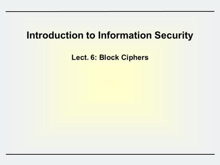 Introduction to Information Security Lect. 6: Block Ciphers.