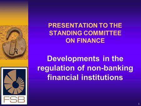 1 PRESENTATION TO THE STANDING COMMITTEE ON FINANCE Developments in the regulation of non-banking financial institutions.