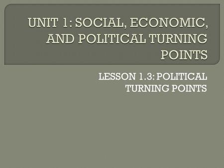 LESSON 1.3: POLITICAL TURNING POINTS.  This lesson deals with political turning points. What do you think a political turning point is?