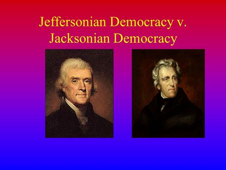 Jeffersonian Democracy v. Jacksonian Democracy