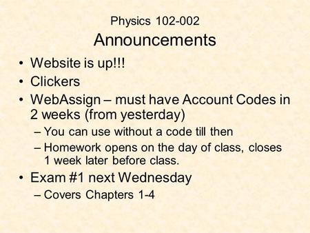 Physics 102-002 Announcements Website is up!!! Clickers WebAssign – must have Account Codes in 2 weeks (from yesterday) –You can use without a code till.