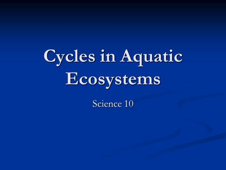 Cycles in Aquatic Ecosystems Science 10. Carbon Cycle in Aquatic Ecosystems The cycle is similar in an aquatic ecosystem, with a few variations The cycle.