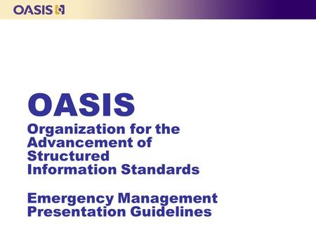 OASIS Organization for the Advancement of Structured Information Standards Emergency Management Presentation Guidelines.