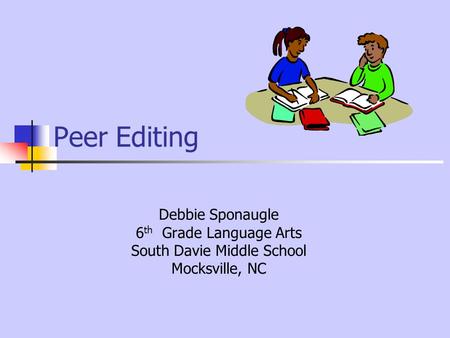 Peer Editing Debbie Sponaugle 6 th Grade Language Arts South Davie Middle School Mocksville, NC.