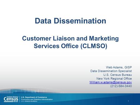 1 Data Dissemination Customer Liaison and Marketing Services Office (CLMSO) Web Adams, GISP Data Dissemination Specialist U.S. Census Bureau New York Regional.