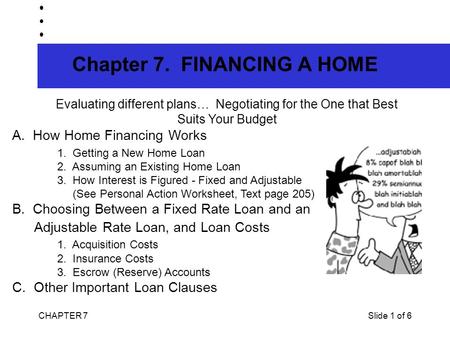 CHAPTER 7Slide 1 of 6 Chapter 7. FINANCING A HOME Evaluating different plans… Negotiating for the One that Best Suits Your Budget A. How Home Financing.