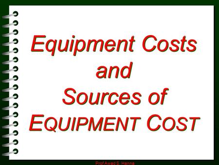 Prof Awad S. Hanna Equipment Costs and Sources of E QUIPMENT C OST.