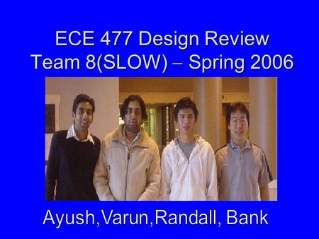 ECE 477 Design Review Team 8(SLOW)  Spring 2006.