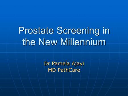 Prostate Screening in the New Millennium Dr Pamela Ajayi MD PathCare.