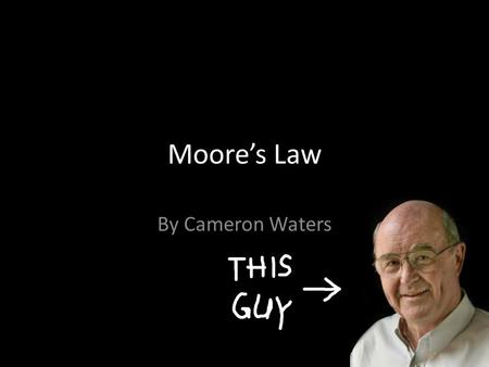 Moore’s Law By Cameron Waters. Who’s Law? Gordon Moore Born January 3 rd 1929 Member of Institute of Electrical and Electronics Engineers (IEEE) Co-Founder.